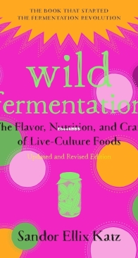 Wild Fermentation: The Flavor, Nutrition, and Craft of Live-Culture Foods - Sandor Ellix Katz - English