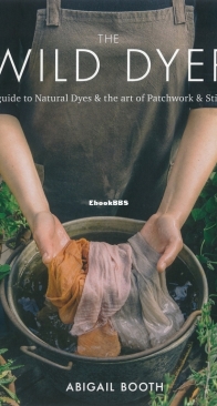 The Wild Dyer: A Guide to Natural Dyes and the Art of Patchwork and Stitch - Abigail Booth - English