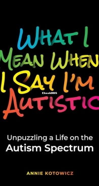 What I Mean When I Say I’m Autistic - Unpuzzling a Life on the Autism Spectrum - Annie Kotowicz - English